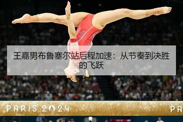 王嘉男布鲁塞尔站后程加速：从节奏到决胜的飞跃